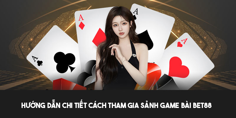 Các bước tham gia và lưu ý cần biết khi chơi game bài bet88