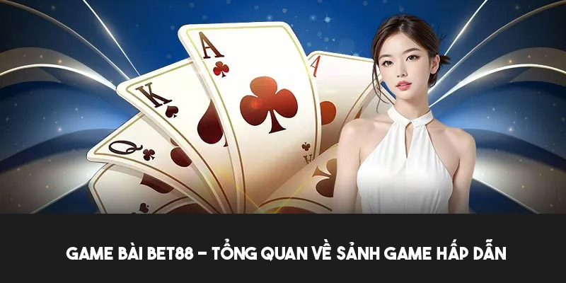 Khái quát về sảnh game bài bet88