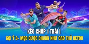Kèo Chấp 1 Trái | Gợi Ý 3+ Mẹo Cược Chuẩn Như Cao Thủ BET88
